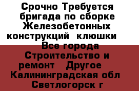 Срочно Требуется бригада по сборке Железобетонных конструкций (клюшки).  - Все города Строительство и ремонт » Другое   . Калининградская обл.,Светлогорск г.